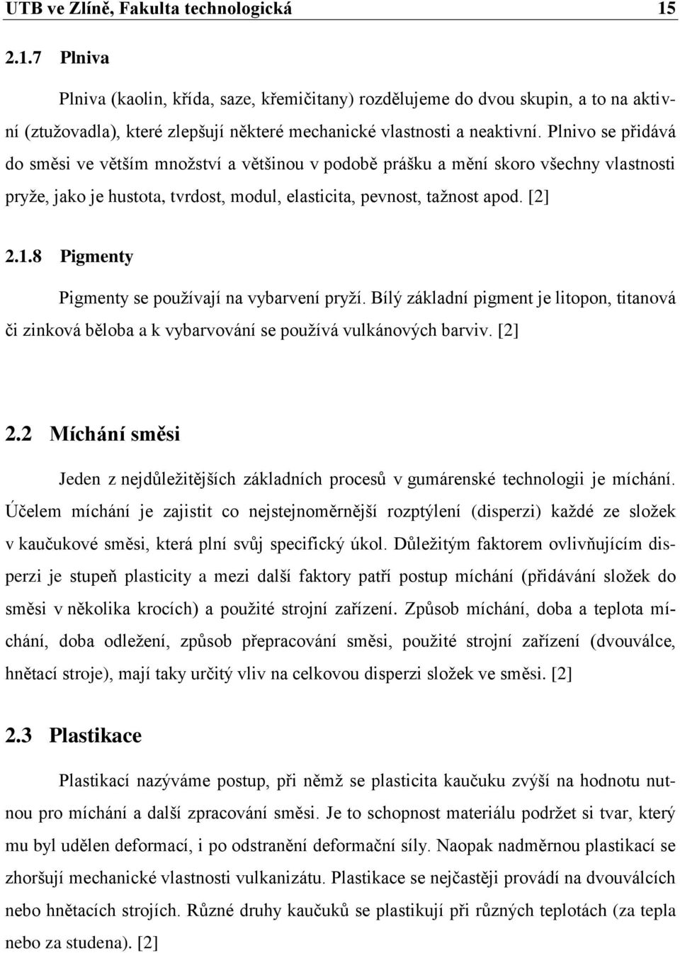 Plnivo se přidává do směsi ve větším mnoţství a většinou v podobě prášku a mění skoro všechny vlastnosti pryţe, jako je hustota, tvrdost, modul, elasticita, pevnost, taţnost apod. [2] 2.1.