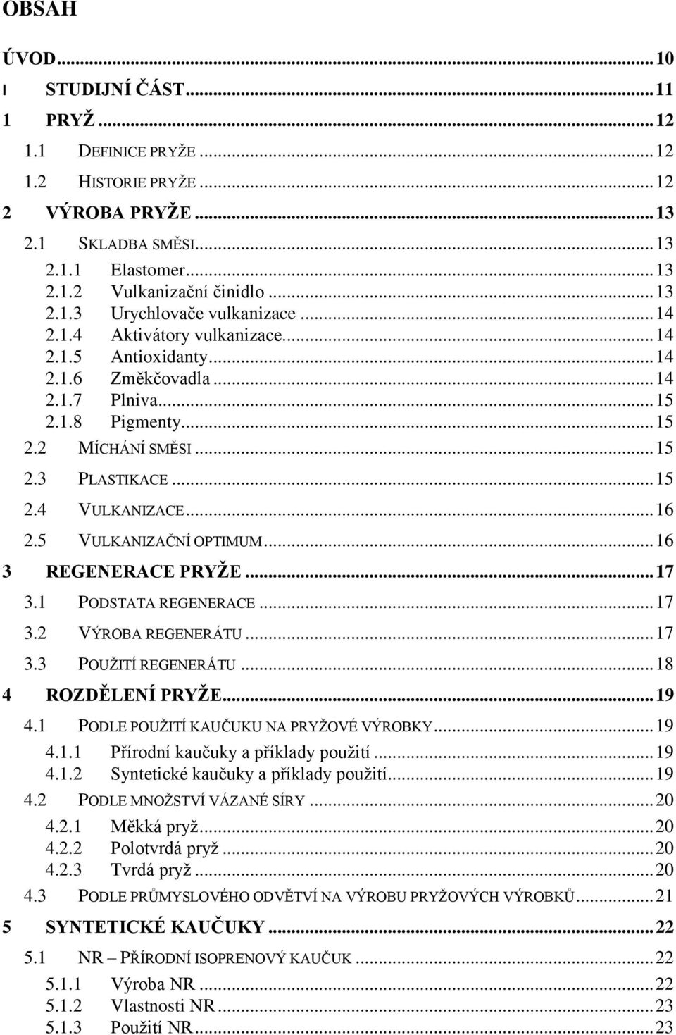 .. 15 2.4 VULKANIZACE... 16 2.5 VULKANIZAČNÍ OPTIMUM... 16 3 REGENERACE PRYŢE... 17 3.1 PODSTATA REGENERACE... 17 3.2 VÝROBA REGENERÁTU... 17 3.3 POUŢITÍ REGENERÁTU... 18 4 ROZDĚLENÍ PRYŢE... 19 4.