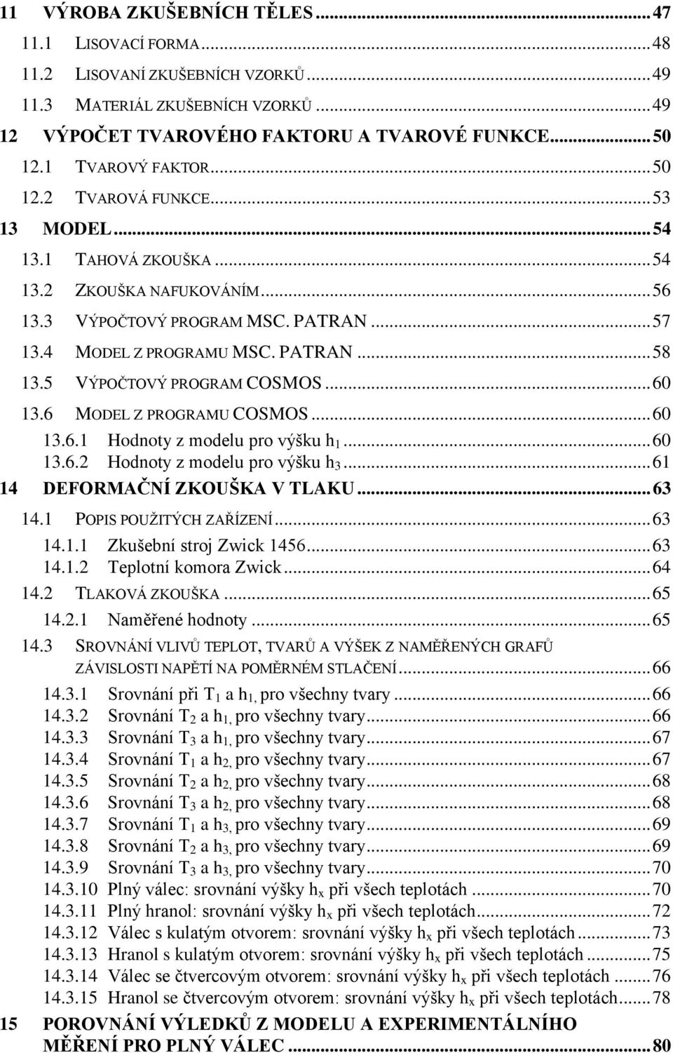 5 VÝPOČTOVÝ PROGRAM COSMOS... 60 13.6 MODEL Z PROGRAMU COSMOS... 60 13.6.1 Hodnoty z modelu pro výšku h 1... 60 13.6.2 Hodnoty z modelu pro výšku h 3... 61 14 DEFORMAČNÍ ZKOUŠKA V TLAKU... 63 14.