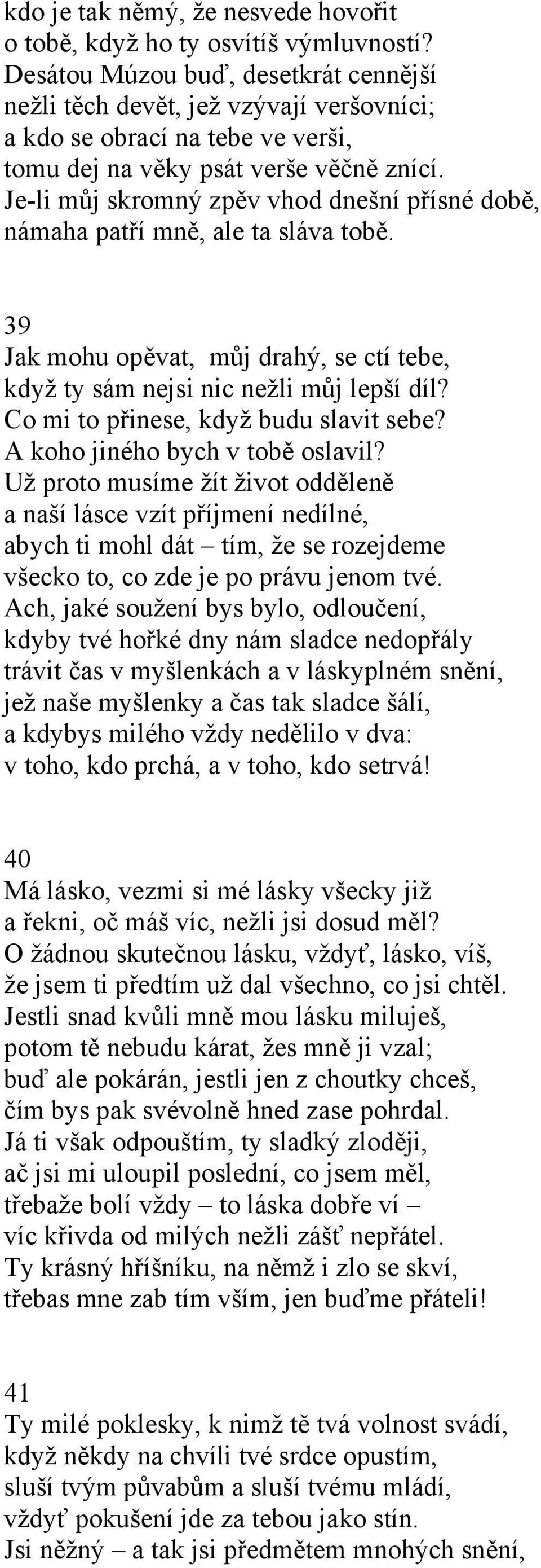 Je-li můj skromný zpěv vhod dnešní přísné době, námaha patří mně, ale ta sláva tobě. 39 Jak mohu opěvat, můj drahý, se ctí tebe, když ty sám nejsi nic nežli můj lepší díl?