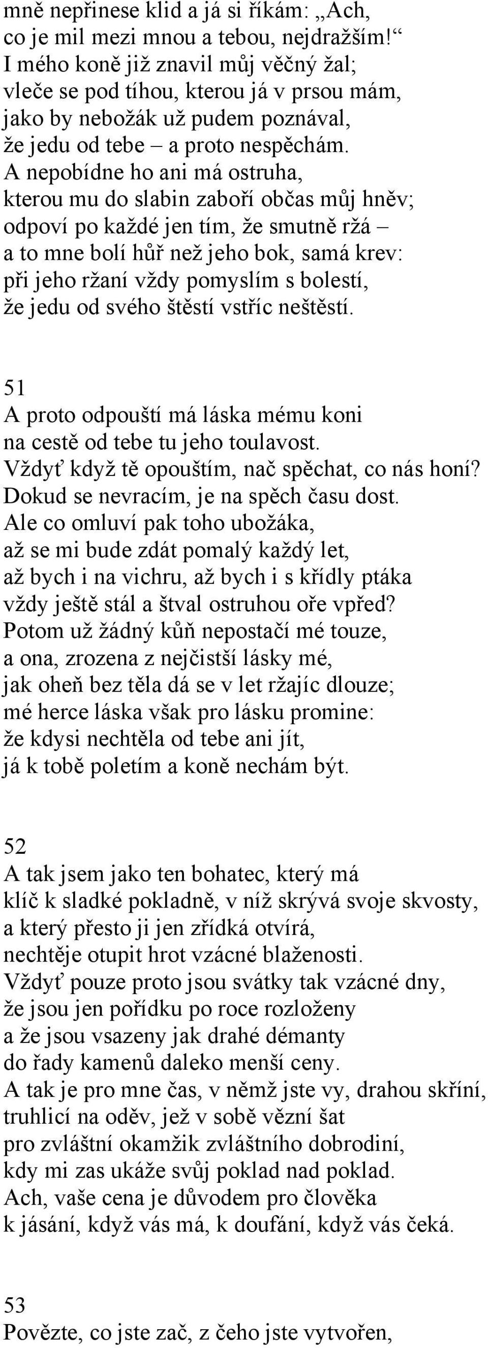 A nepobídne ho ani má ostruha, kterou mu do slabin zaboří občas můj hněv; odpoví po každé jen tím, že smutně ržá a to mne bolí hůř než jeho bok, samá krev: při jeho ržaní vždy pomyslím s bolestí, že