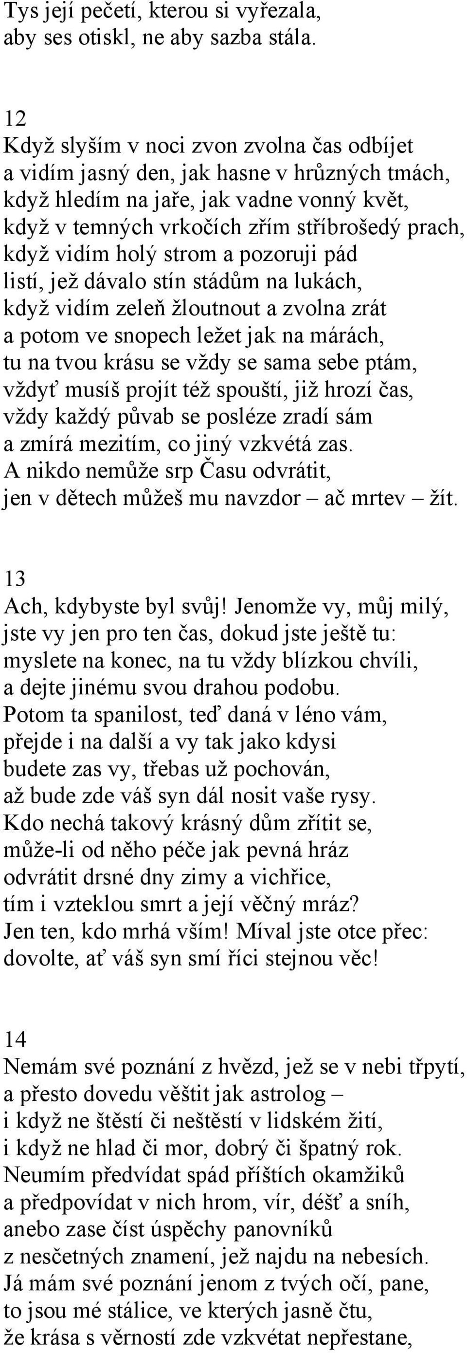 strom a pozoruji pád listí, jež dávalo stín stádům na lukách, když vidím zeleň žloutnout a zvolna zrát a potom ve snopech ležet jak na márách, tu na tvou krásu se vždy se sama sebe ptám, vždyť musíš