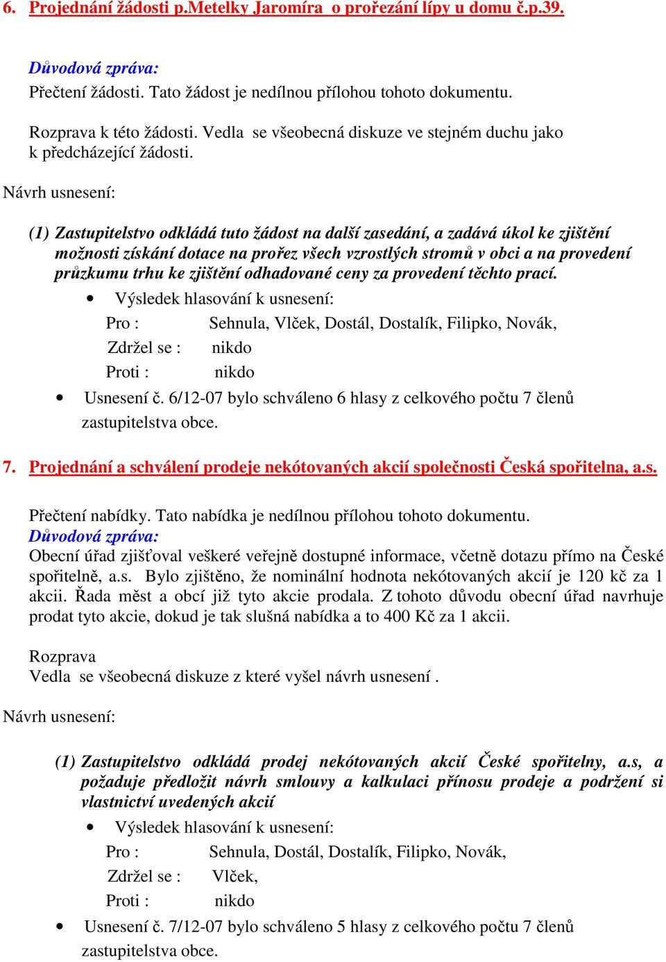 Návrh usnesení: (1) Zastupitelstvo odkládá tuto žádost na další zasedání, a zadává úkol ke zjištění možnosti získání dotace na prořez všech vzrostlých stromů v obci a na provedení průzkumu trhu ke