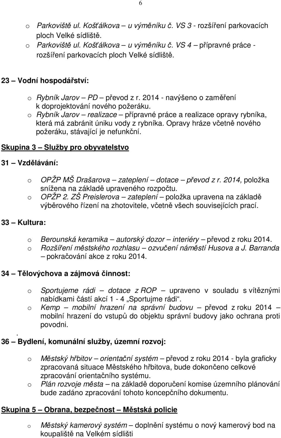 Rybník Jarv realizace přípravné práce a realizace pravy rybníka, která má zabránit úniku vdy z rybníka. Opravy hráze včetně nvéh pžeráku, stávající je nefunkční.