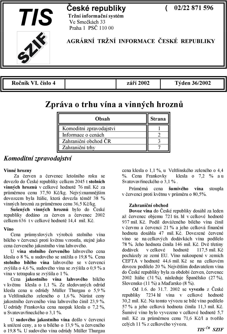 hrozny Za červen a červenec letošního roku se dovezlo do České republiky celkem 2045 t stolních vinných hroznů v celkové hodnotě 76 mil. Kč za průměrnou cenu 37,50 Kč/kg.