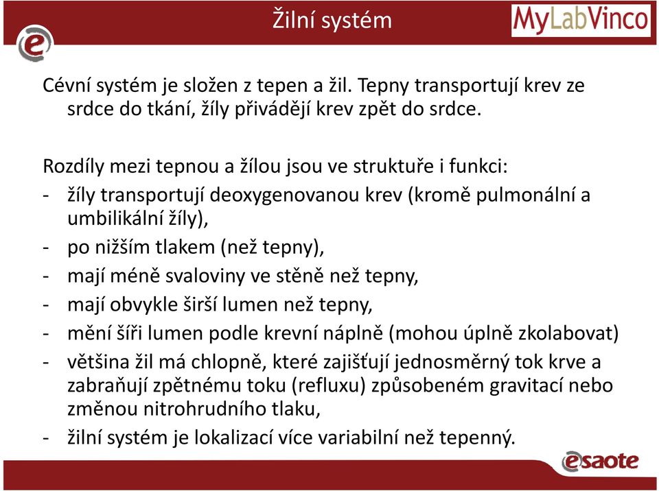 tepny), mají méně svaloviny ve stěně než tepny, majíobvykleširší lumennež než tepny, mění šíři lumen podle krevní náplně (mohou úplně zkolabovat) většina žil