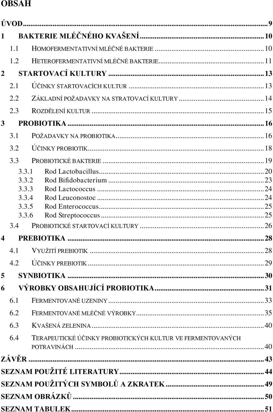 .. 20 3.3.2 Rod Bifidobacterium... 23 3.3.3 Rod Lactococcus... 24 3.3.4 Rod Leuconostoc... 24 3.3.5 Rod Enterococcus... 25 3.3.6 Rod Streptococcus... 25 3.4 PROBIOTICKÉ STARTOVACÍ KULTURY.