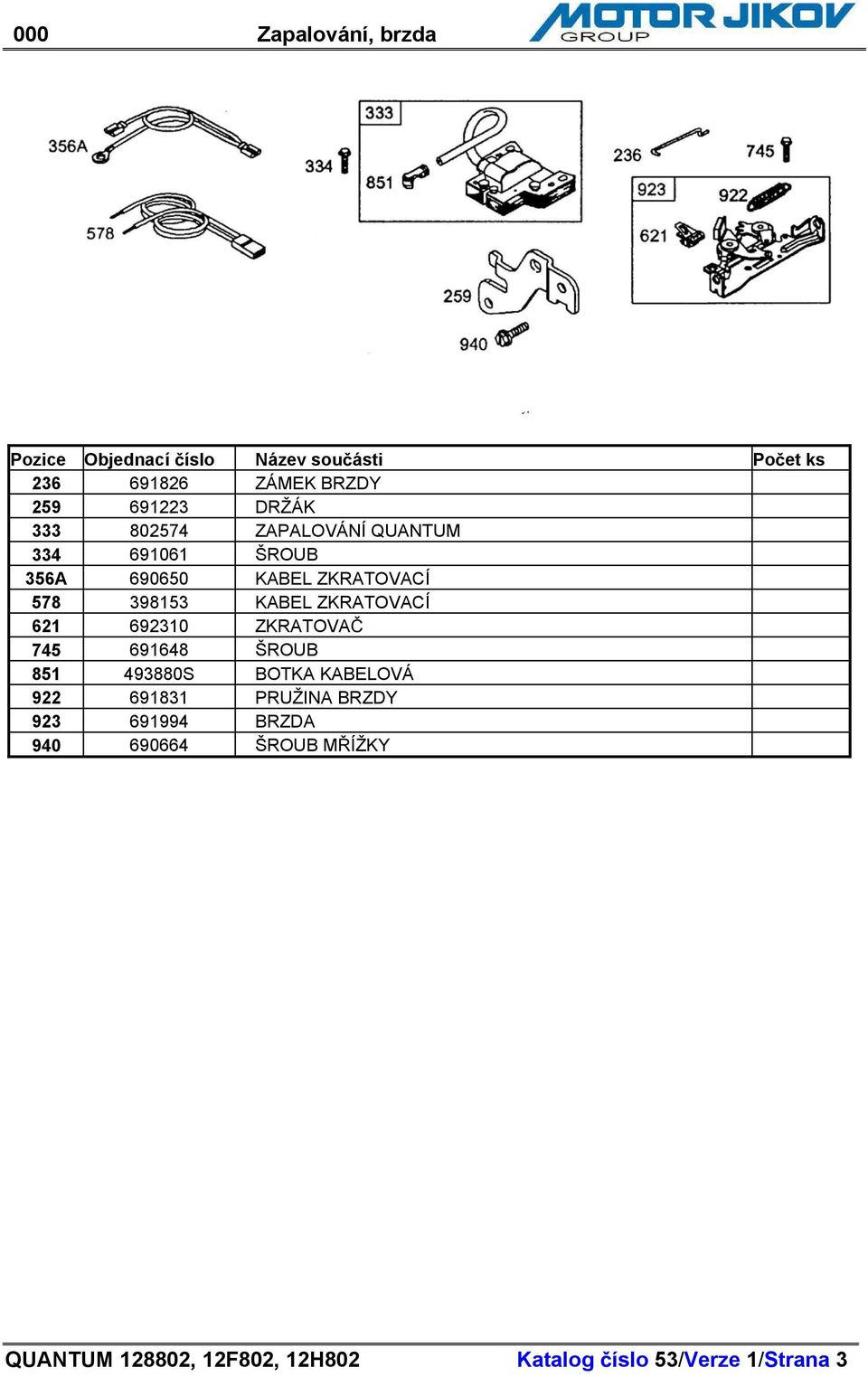 692310 ZKRATOVA 745 691648 ŠROUB 851 493880S BOTKA KABELOVÁ 922 691831 PRUŽINA BRZDY 923