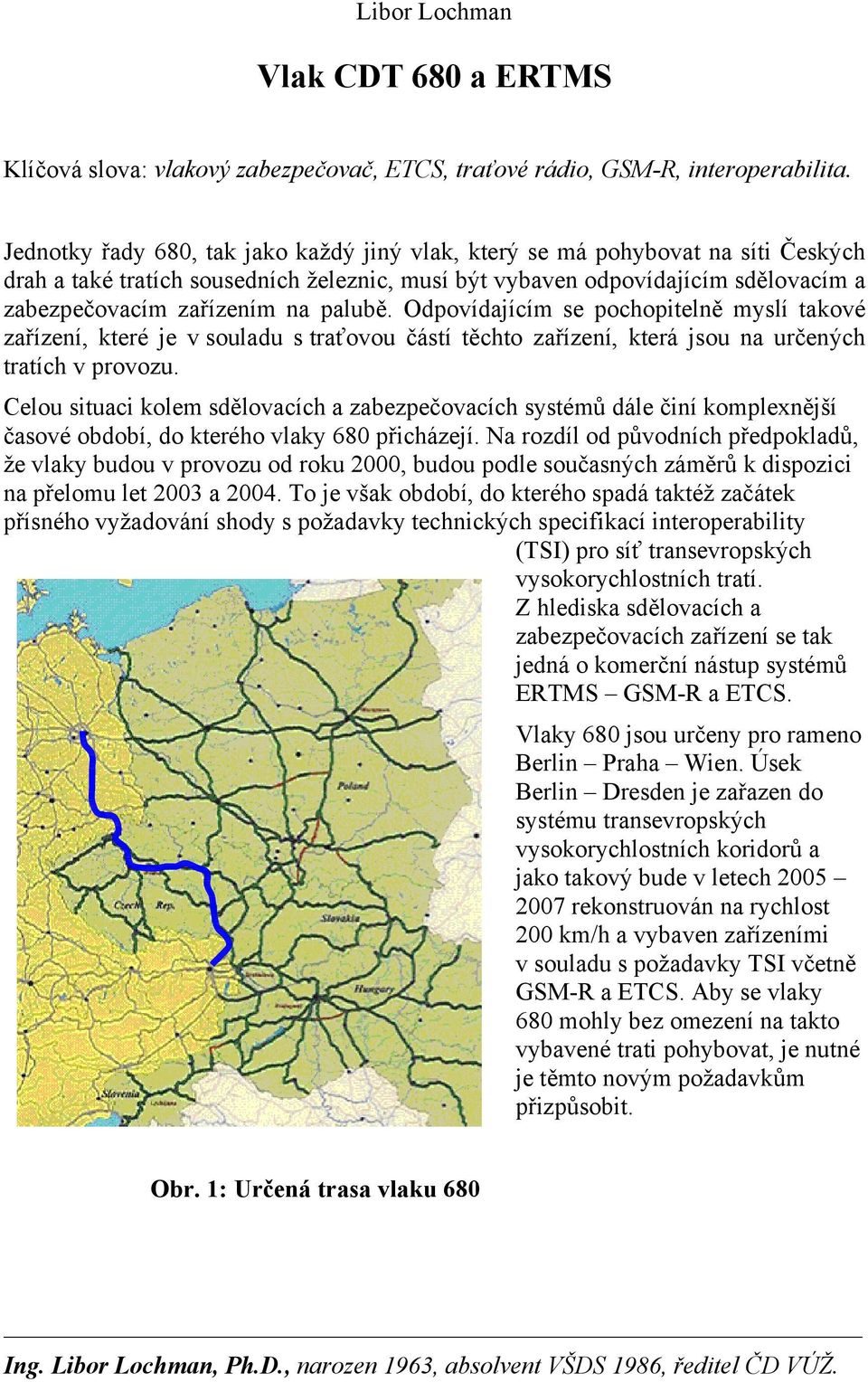 palubě. Odpovídajícím se pochopitelně myslí takové zařízení, které je v souladu s traťovou částí těchto zařízení, která jsou na určených tratích v provozu.