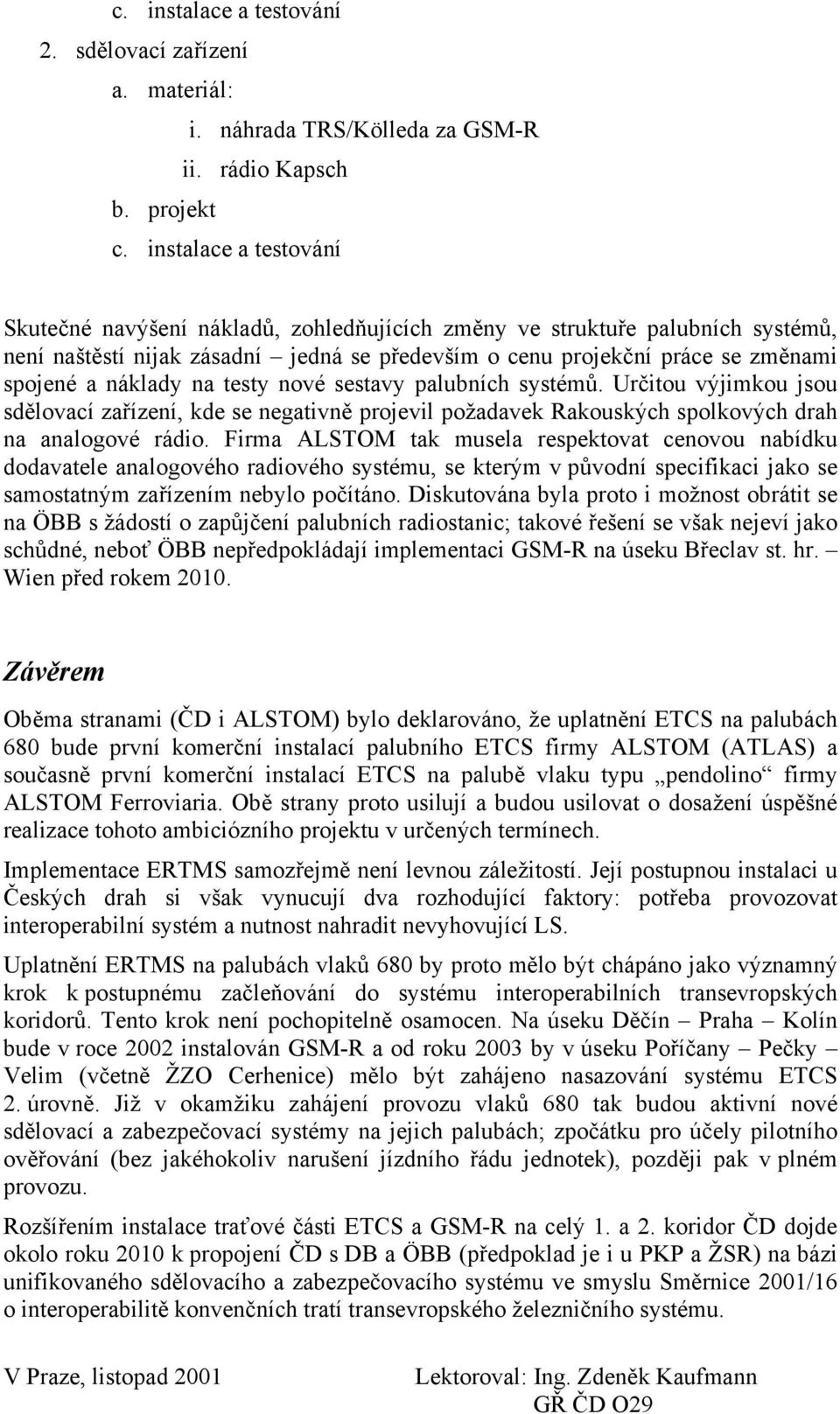 náklady na testy nové sestavy palubních systémů. Určitou výjimkou jsou sdělovací zařízení, kde se negativně projevil požadavek Rakouských spolkových drah na analogové rádio.