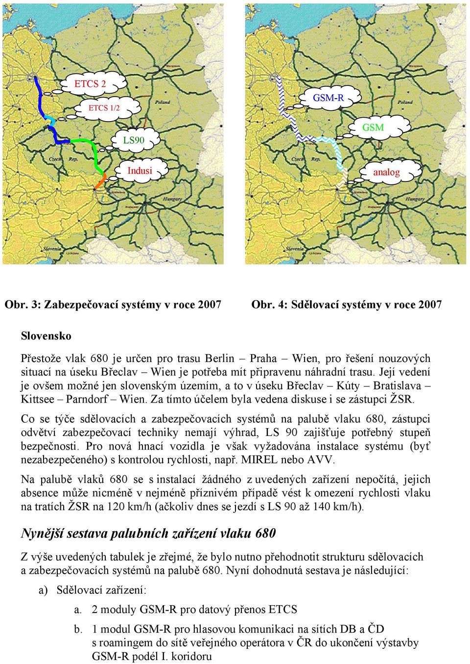 Její vedení je ovšem možné jen slovenským územím, a to v úseku Břeclav Kúty Bratislava Kittsee Parndorf Wien. Za tímto účelem byla vedena diskuse i se zástupci ŽSR.