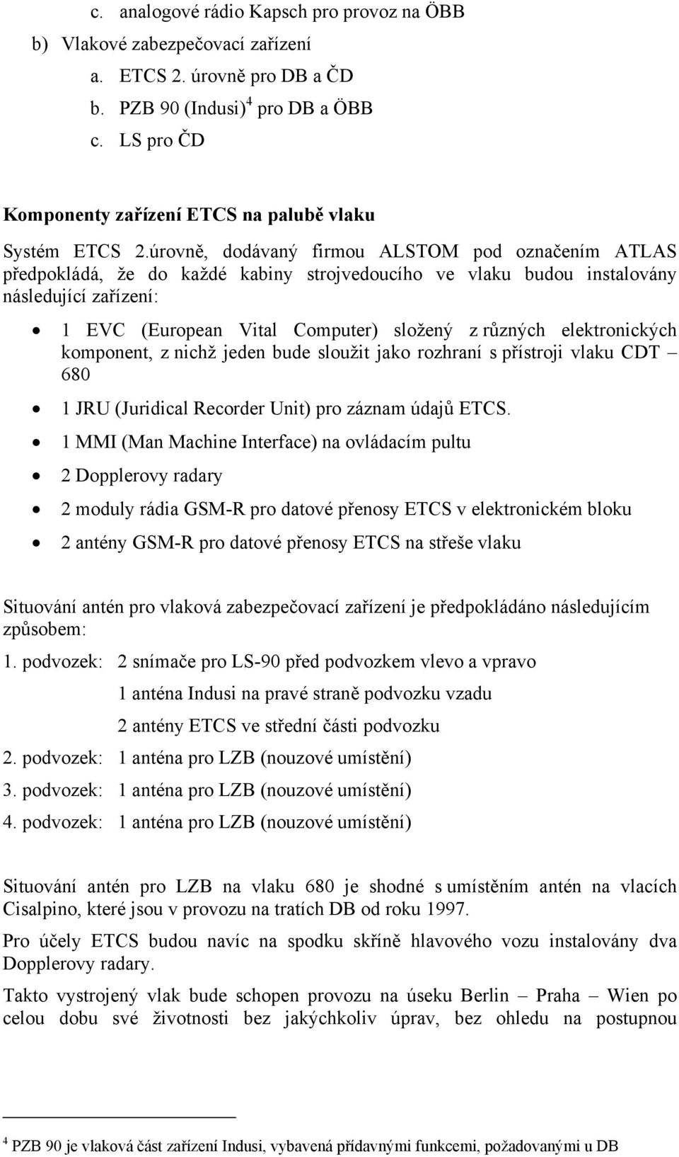 úrovně, dodávaný firmou ALSTOM pod označením ATLAS předpokládá, že do každé kabiny strojvedoucího ve vlaku budou instalovány následující zařízení: 1 EVC (European Vital Computer) složený z různých