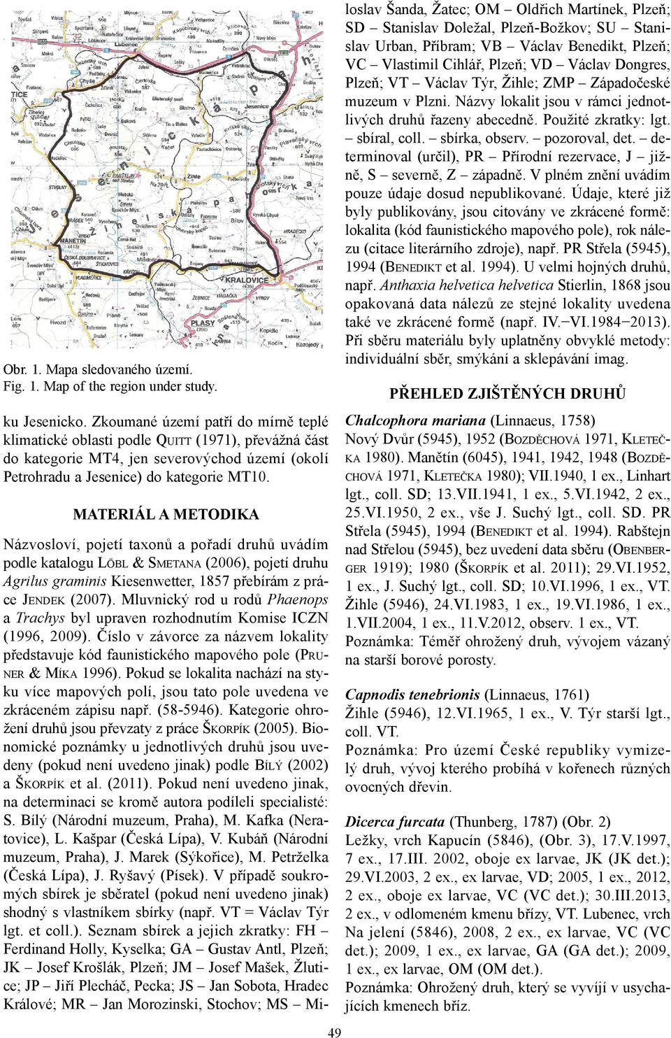 MATERIÁL A METODIKA 49 Názvosloví, pojetí taxonů a pořadí druhů uvádím podle katalogu LÖBL & SMETANA (2006), pojetí druhu Agrilus graminis Kiesenwetter, 1857 přebírám z práce JENDEK (2007).