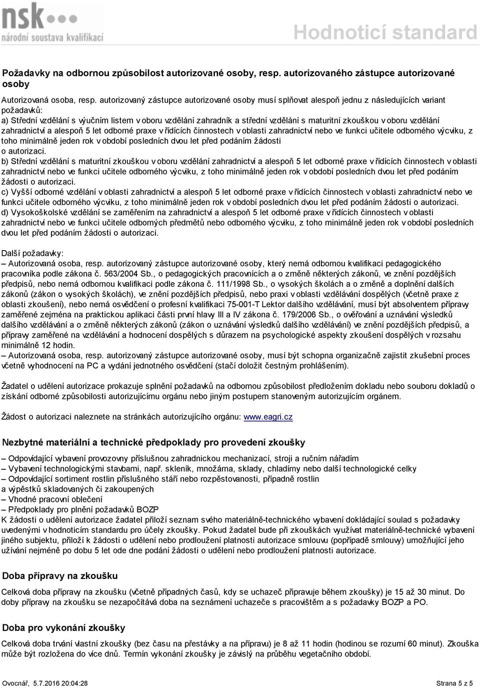 zkouškou v oboru vzdělání zahradnictví a alespoň 5 let odborné praxe v řídících činnostech v oblasti zahradnictví nebo ve funkci učitele odborného výcviku, z toho minimálně jeden rok v období