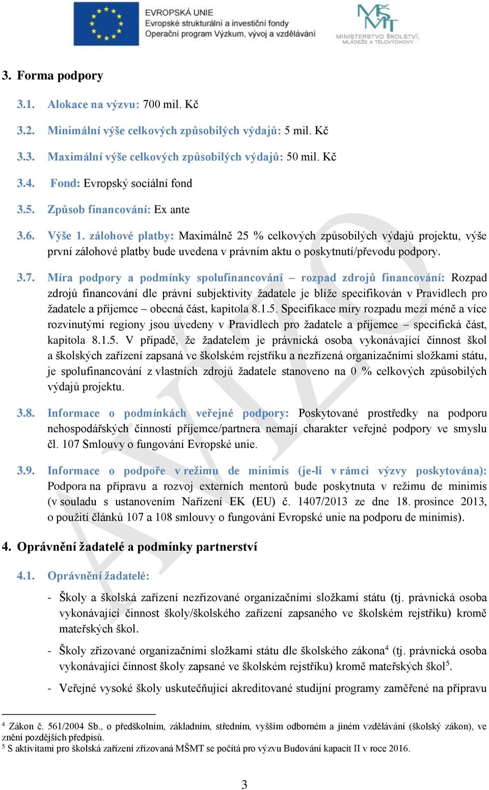 zálohové platby: Maximálně 25 % celkových způsobilých výdajů projektu, výše první zálohové platby bude uvedena v právním aktu o poskytnutí/převodu podpory. 3.7.