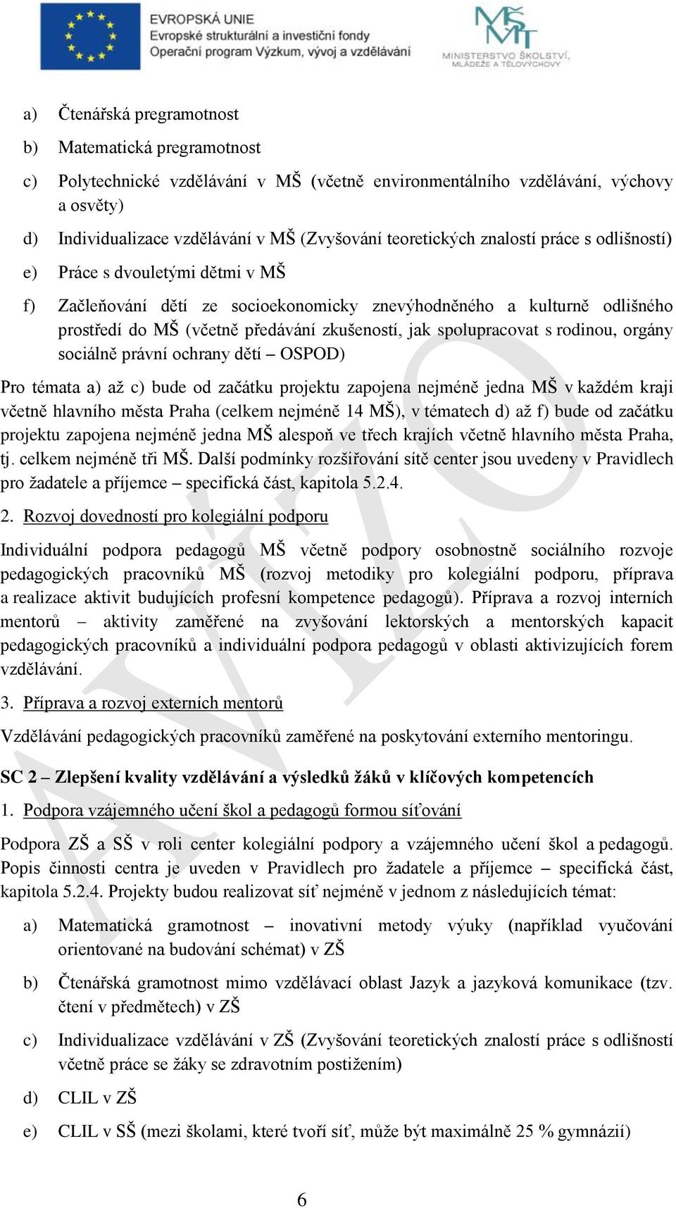 spolupracovat s rodinou, orgány sociálně právní ochrany dětí OSPOD) Pro témata a) až c) bude od začátku projektu zapojena nejméně jedna MŠ v každém kraji včetně hlavního města Praha (celkem nejméně