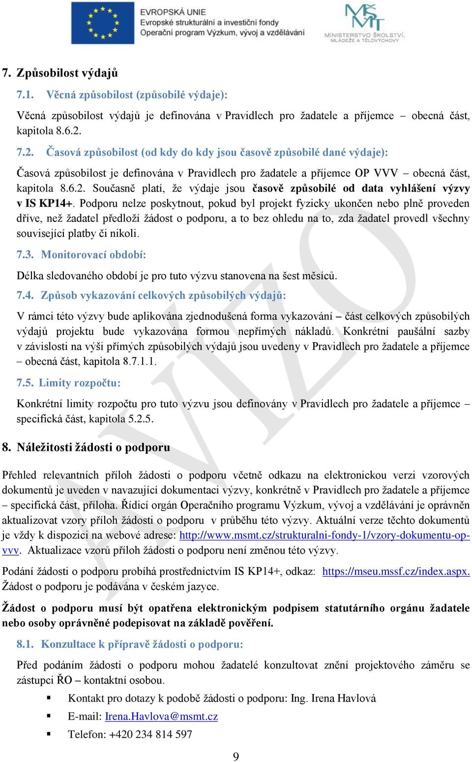 Podporu nelze poskytnout, pokud byl projekt fyzicky ukončen nebo plně proveden dříve, než žadatel předloží žádost o podporu, a to bez ohledu na to, zda žadatel provedl všechny související platby či