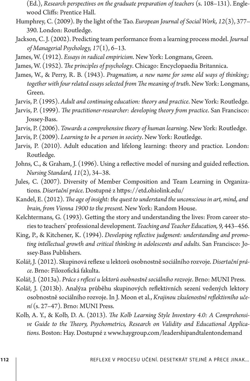 James, W. (1912). Essays in radical empiricism. New York: Longmans, Green. James, W. (1952). The principles of psychology. Chicago: Encyclopaedia Britannica. James, W., & Perry, R. B. (1943).