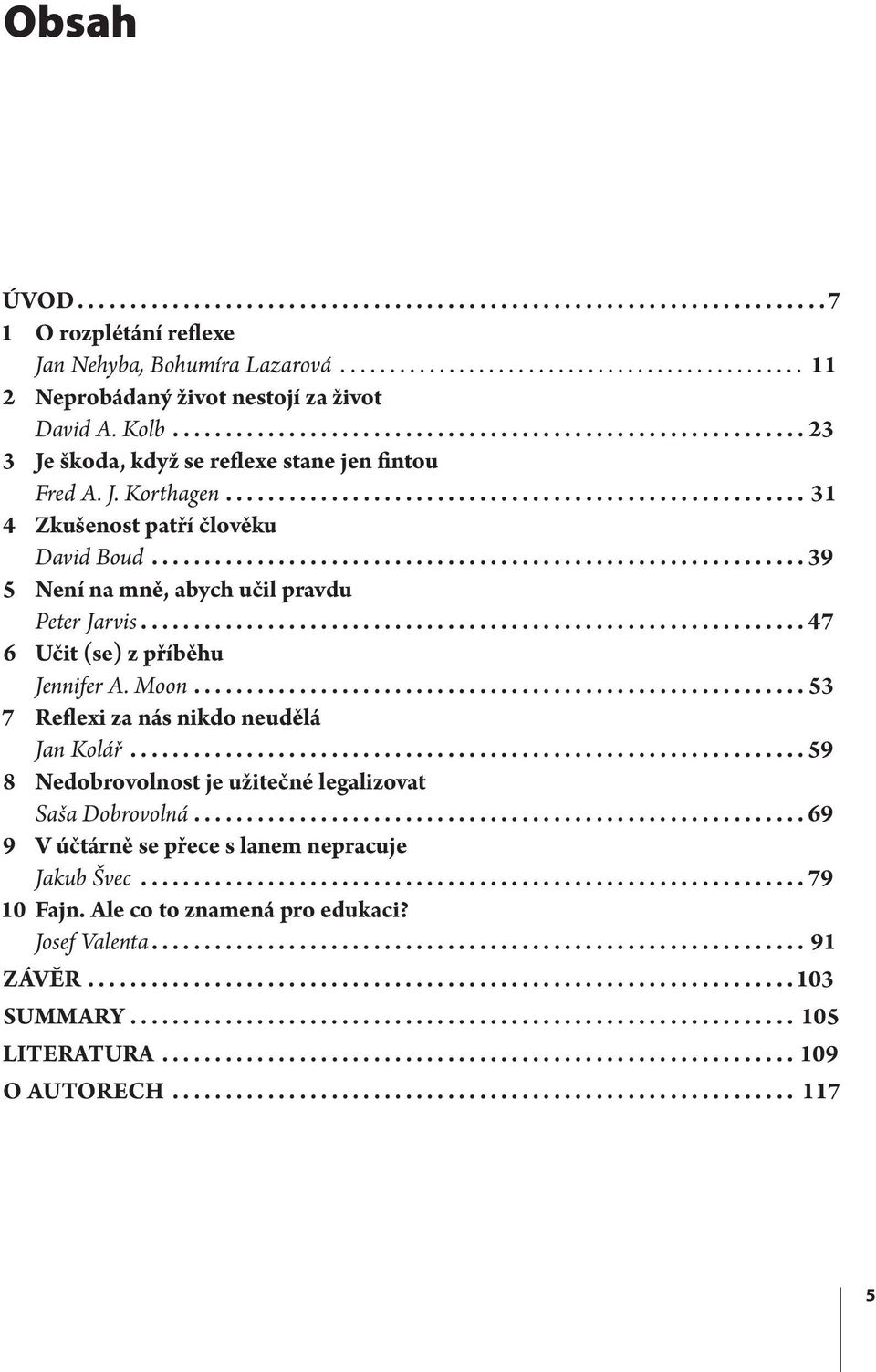 .. 39 5 Není na mně, abych učil pravdu Peter Jarvis.... 47 6 Učit (se) z příběhu Jennifer A. Moon....53 7 Reflexi za nás nikdo neudělá Jan Kolář.