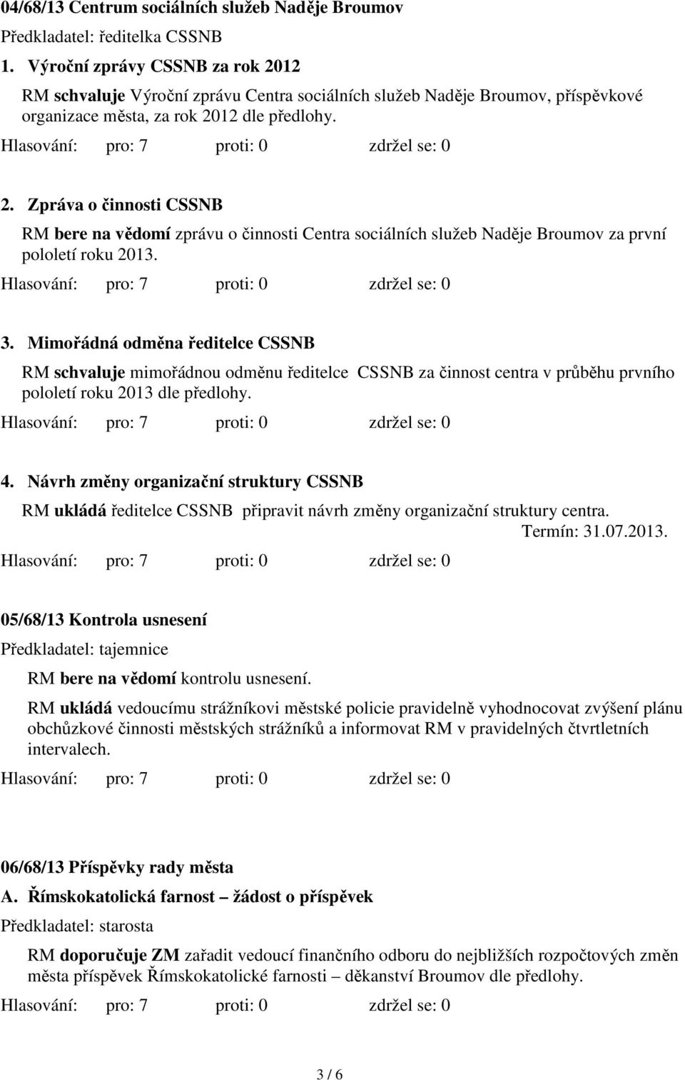 3. Mimořádná odměna ředitelce CSSNB RM schvaluje mimořádnou odměnu ředitelce CSSNB za činnost centra v průběhu prvního pololetí roku 2013 dle předlohy. 4.