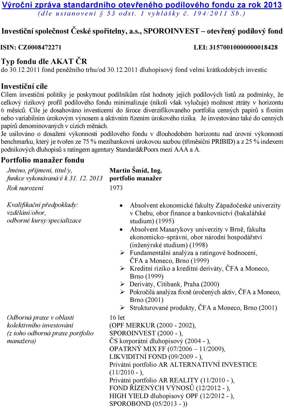 podmínky, že celkový rizikový profil podílového fondu minimalizuje (nikoli však vylučuje) možnost ztráty v horizontu 6 měsíců.