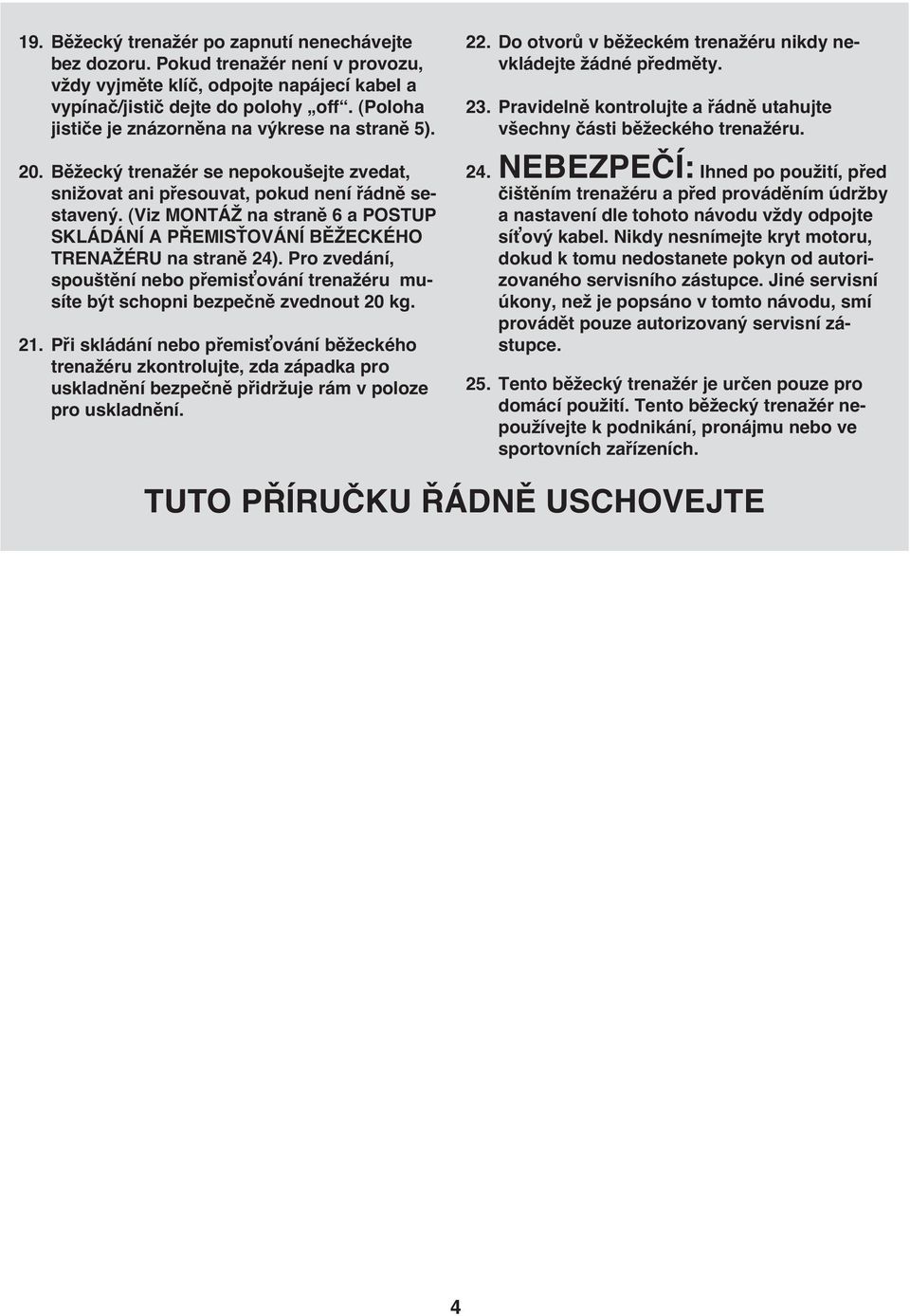 (Viz MONTÁŽ na straně 6 a POSTUP SKLÁDÁNÍ A PŘEMISŤOVÁNÍ BĚŽECKÉHO TRENAŽÉRU na straně 24). Pro zvedání, spouštění nebo přemisťování trenažéru musíte být schopni bezpečně zvednout 20 kg. 21.