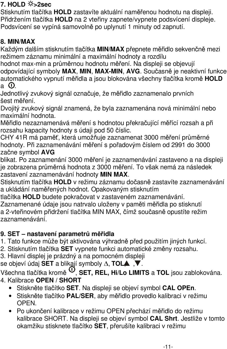 MIN/MAX Každým dalším stisknutím tlačítka MIN/MAX přepnete měřidlo sekvenčně mezi režimem záznamu minimální a maximální hodnoty a rozdílu hodnot maxmin a průměrnou hodnotu měření.