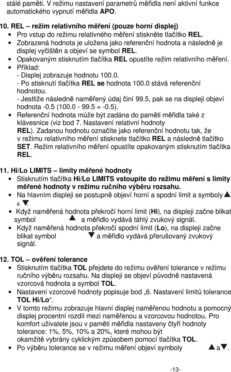 Zobrazená hodnota je uložena jako referenční hodnota a následně je displej vyčištěn a objeví se symbol REL. Opakovaným stisknutím tlačítka REL opustíte režim relativního měření.