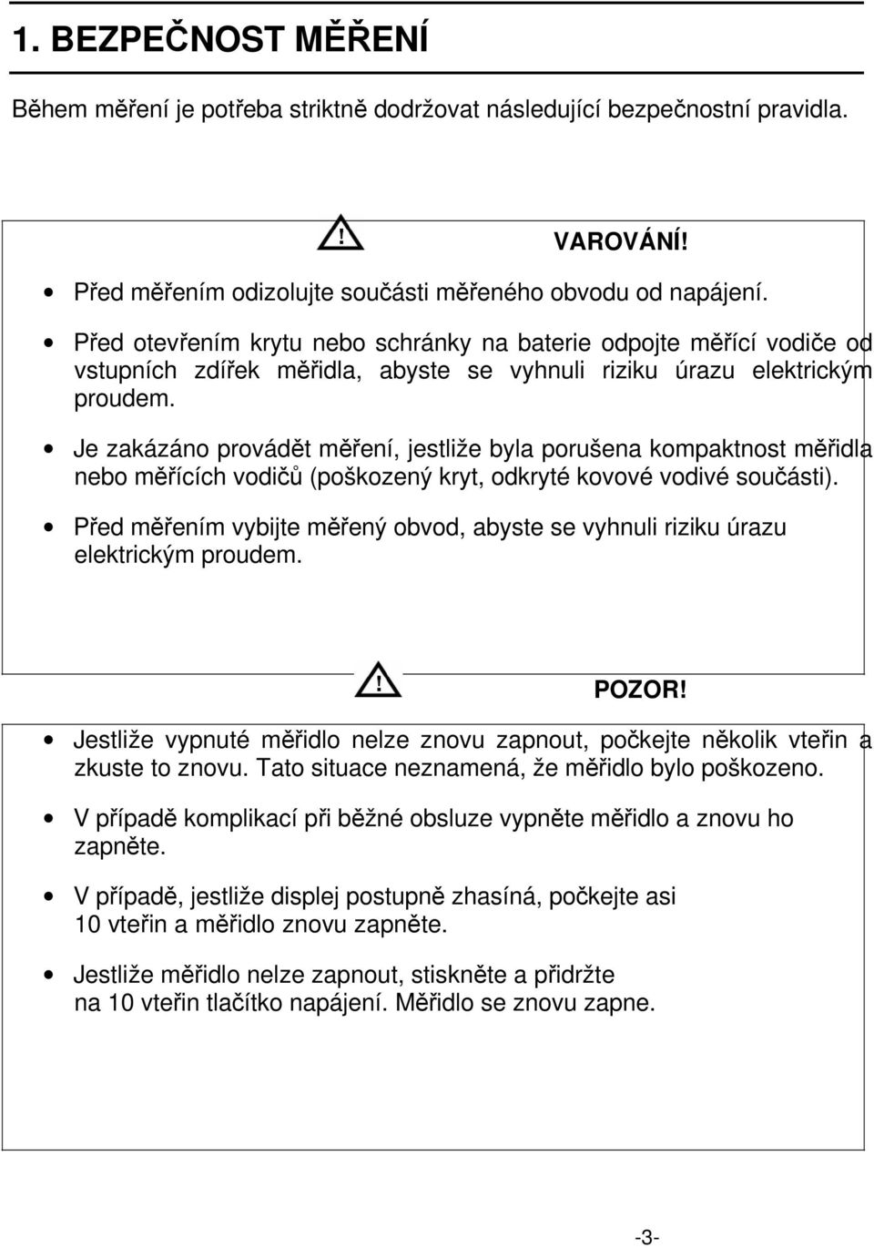 Je zakázáno provádět měření, jestliže byla porušena kompaktnost měřidla nebo měřících vodičů (poškozený kryt, odkryté kovové vodivé součásti).