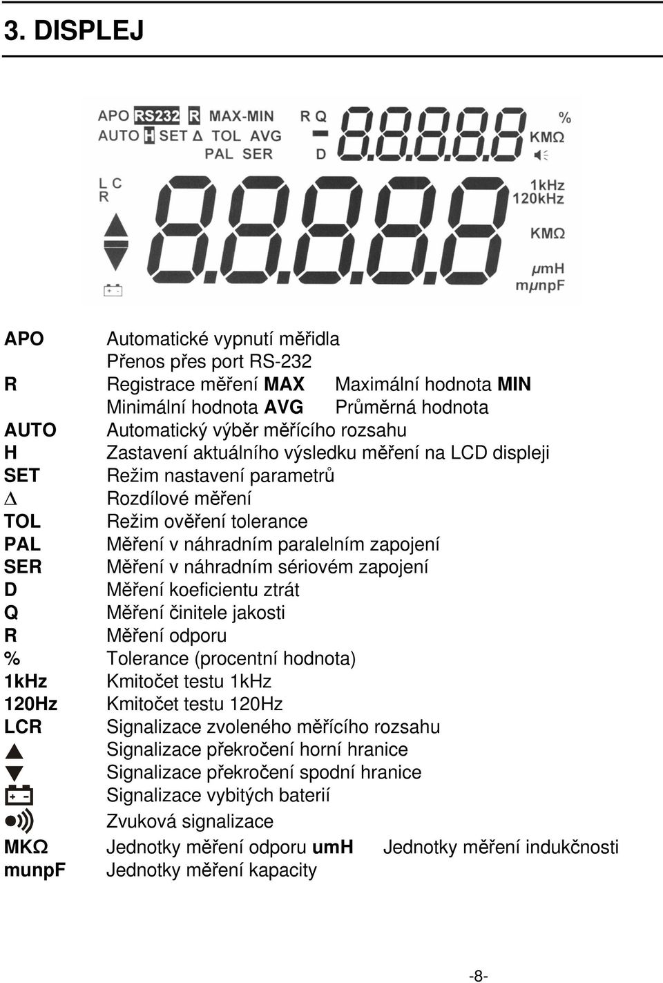 sériovém zapojení D Měření koeficientu ztrát Q Měření činitele jakosti R Měření odporu % Tolerance (procentní hodnota) 1kHz Kmitočet testu 1kHz 120Hz Kmitočet testu 120Hz LCR Signalizace zvoleného