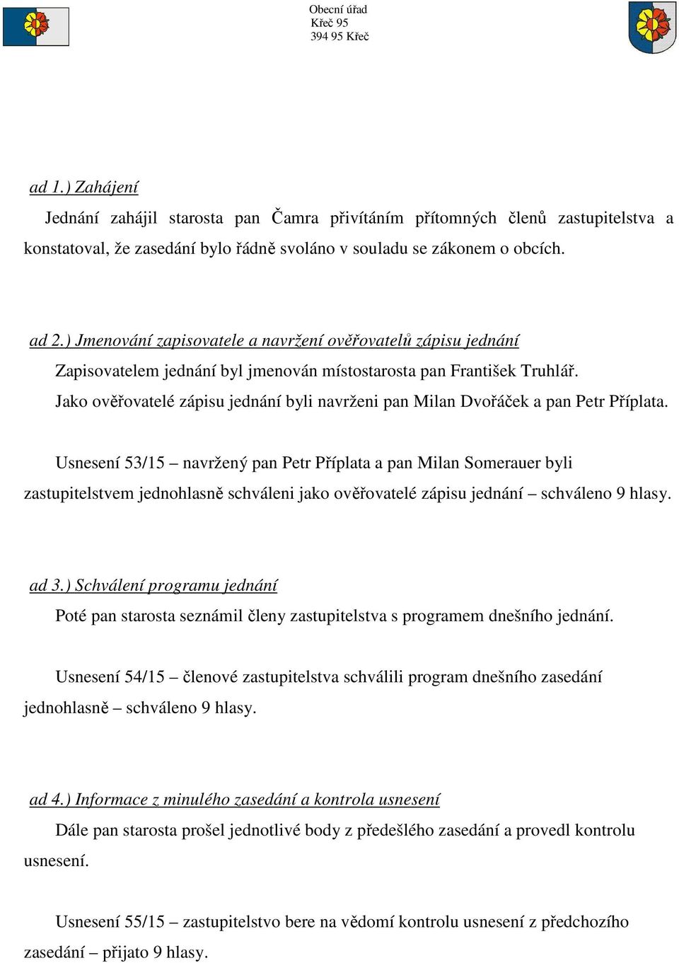 Jako ověřovatelé zápisu jednání byli navrženi pan Milan Dvořáček a pan Petr Příplata.