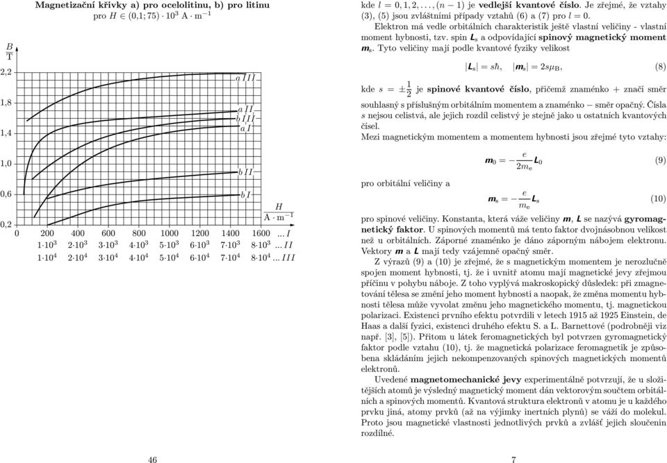 Je zřejmé, že vztahy (3), (5) jsou zváštními případy vztahů (6) a (7) pro =0. Eektron má vede orbitáních charakteristik ještě vastní veičiny - vastní moment hybnosti, tzv.