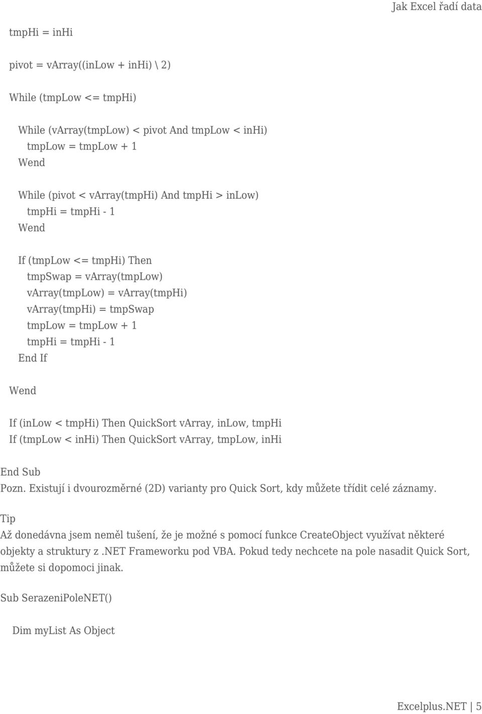 QuickSort varray, inlow, tmphi If (tmplow < inhi) Then QuickSort varray, tmplow, inhi Pozn. Existují i dvourozměrné (2D) varianty pro Quick Sort, kdy můžete třídit celé záznamy.