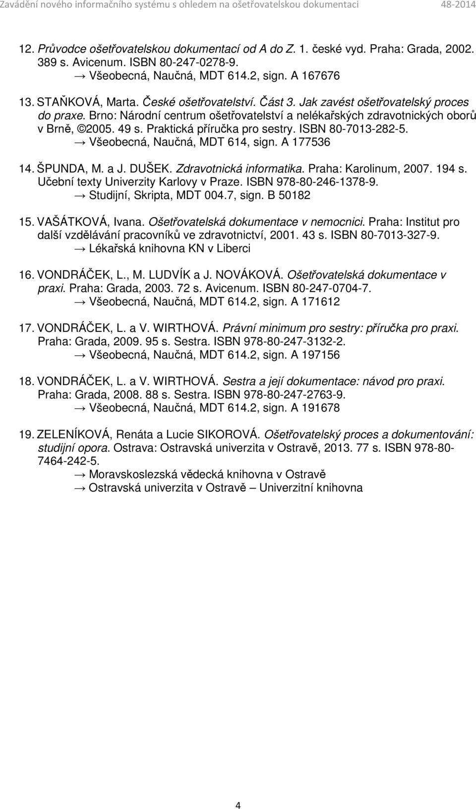 ISBN 80-7013-282-5. Všeobecná, Naučná, MDT 614, sign. A 177536 14. ŠPUNDA, M. a J. DUŠEK. Zdravotnická informatika. Praha: Karolinum, 2007. 194 s. Učební texty Univerzity Karlovy v Praze.