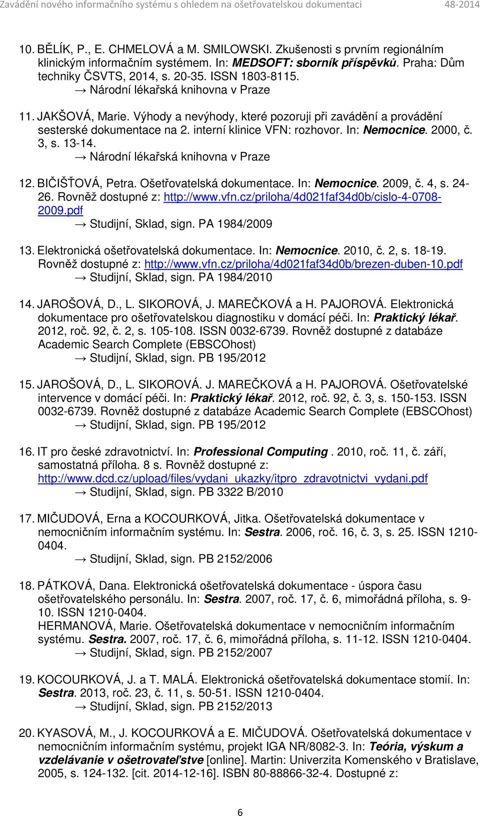 Ošetřovatelská dokumentace. In: Nemocnice. 2009, č. 4, s. 24-26. Rovněž dostupné z: http://www.vfn.cz/priloha/4d021faf34d0b/cislo-4-0708- 2009.pdf Studijní, Sklad, sign. PA 1984/2009 13.