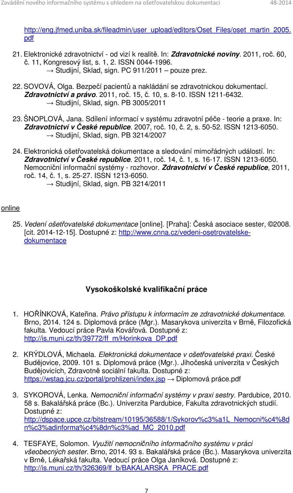 2011, roč. 15, č. 10, s. 8-10. ISSN 1211-6432. Studijní, Sklad, sign. PB 3005/2011 23. ŠNOPLOVÁ, Jana. Sdílení informací v systému zdravotní péče - teorie a praxe. In: Zdravotnictví v České republice.