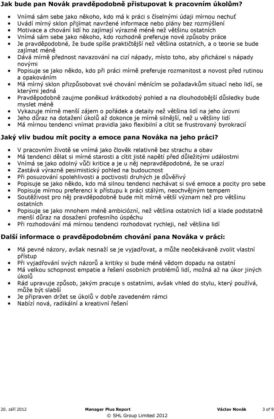 většinu ostatních Vnímá sám sebe jako někoho, kdo rozhodně preferuje nové způsoby práce Je pravděpodobné, že bude spíše praktičtější než většina ostatních, a o teorie se bude zajímat méně Dává mírně