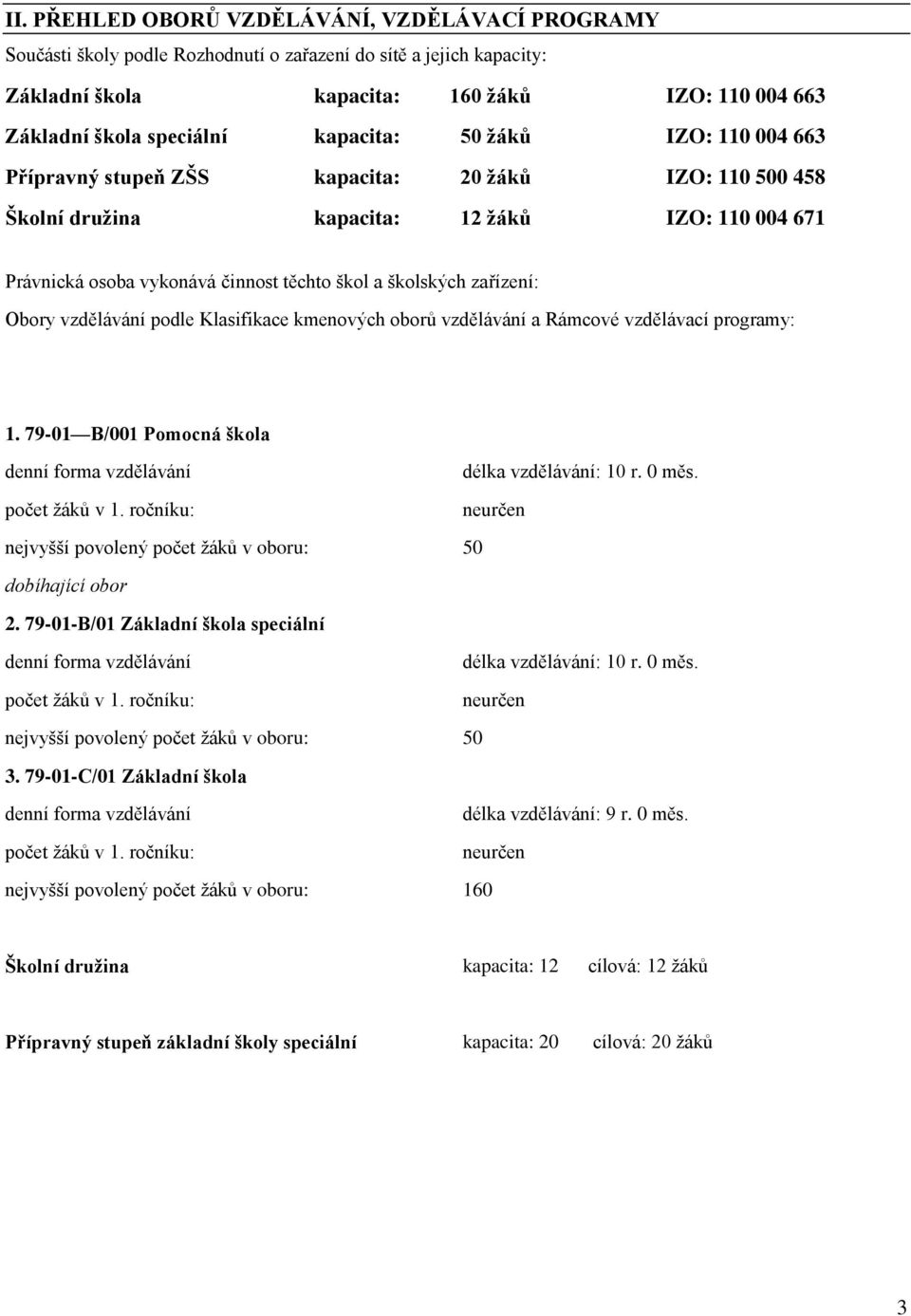 zařízení: Obory vzdělávání podle Klasifikace kmenových oborů vzdělávání a Rámcové vzdělávací programy: 1. 79-01 B/001 Pomocná škola denní forma vzdělávání počet žáků v 1.