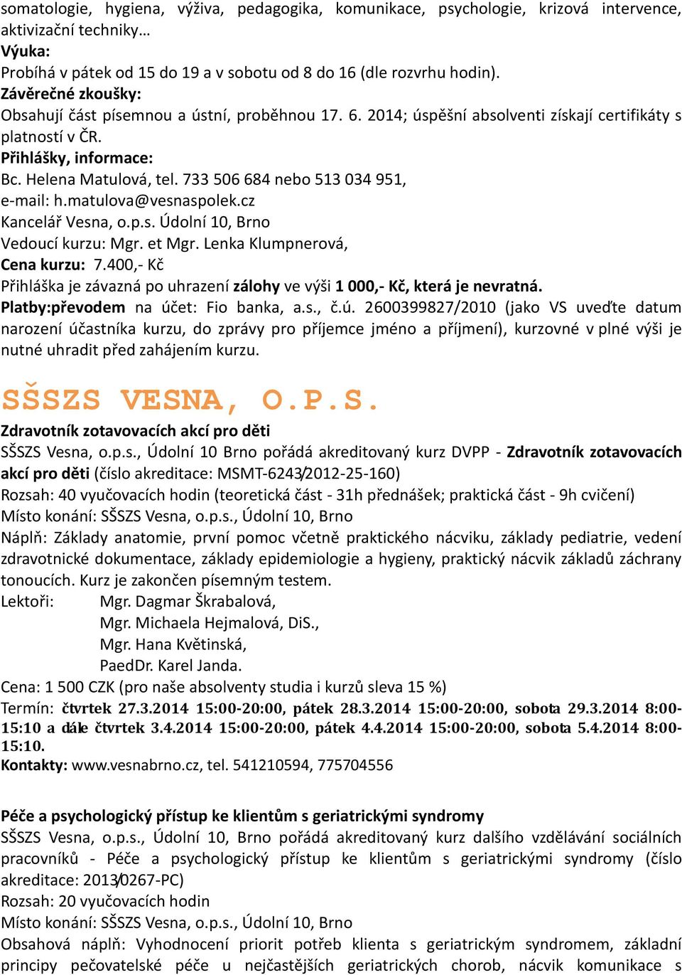 733 506 684 nebo 513 034 951, e-mail: h.matulova@vesnaspolek.cz Kancelář Vesna, o.p.s. Údolní 10, Brno Vedoucí kurzu: Mgr. et Mgr. Lenka Klumpnerová, Cena kurzu: 7.