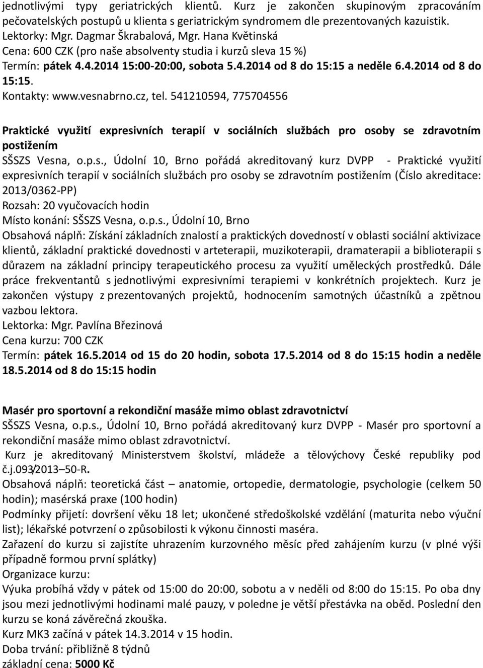 vesnabrno.cz, tel. 541210594, 775704556 Praktické využití expresivních terapií v sociálních službách pro osoby se zdravotním postižením SŠSZS Vesna, o.p.s., Údolní 10, Brno pořádá akreditovaný kurz