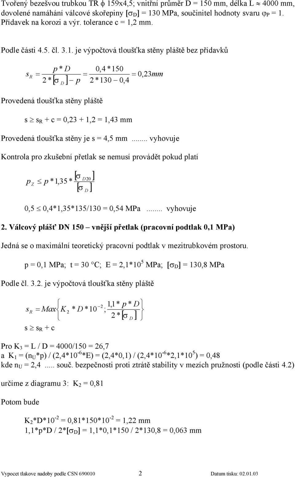 .. vyhovuje Kontrola pro zkušební přetlak se nemusí provádět pokud platí p Z p, [ σ 0 ] 0, 0,4,/0 0,4 Ma... vyhovuje. Válcový plášť N 0 vnější přetlak (pracovní podtlak 0, Ma) Jedná se o maximální teoretický pracovní podtlak v mezitrubkovém prostoru.