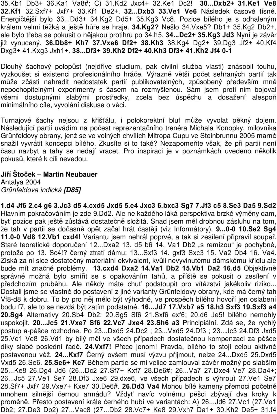 Kg3 Jd3 Nyní je závěr již vynucený. 36.Db8+ Kh7 37.Vxe6 Df2+ 38.Kh3 38.Kg4 Dg2+ 39.Dg3 Jf2+ 40.Kf4 Dxg3+ 41.Kxg3 Jxh1+. 38...Df3+ 39.Kh2 Df2+ 40.Kh3 Df3+ 41.