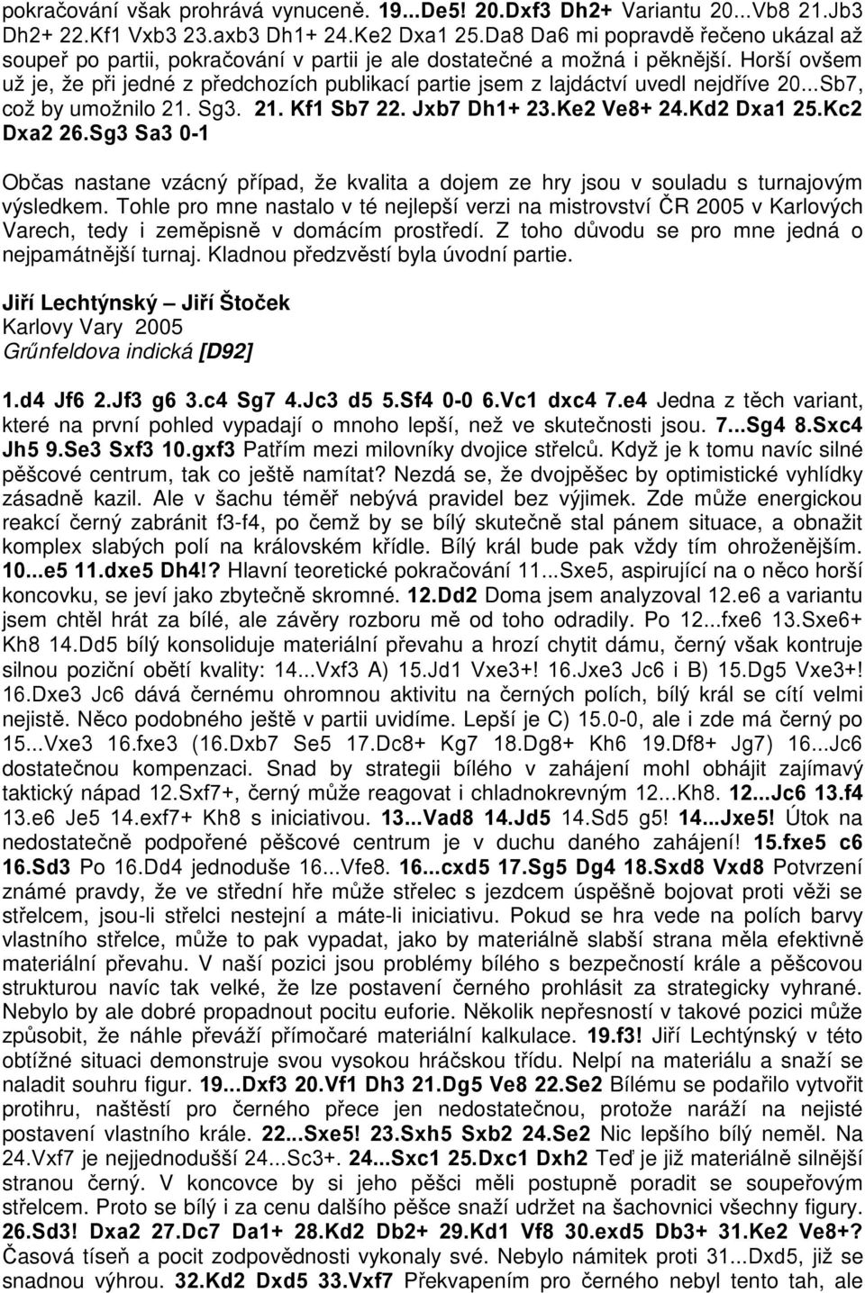 Horší ovšem už je, že při jedné z předchozích publikací partie jsem z lajdáctví uvedl nejdříve 20...Sb7, což by umožnilo 21. Sg3. 21. Kf1 Sb7 22. Jxb7 Dh1+ 23.Ke2 Ve8+ 24.Kd2 Dxa1 25.Kc2 Dxa2 26.