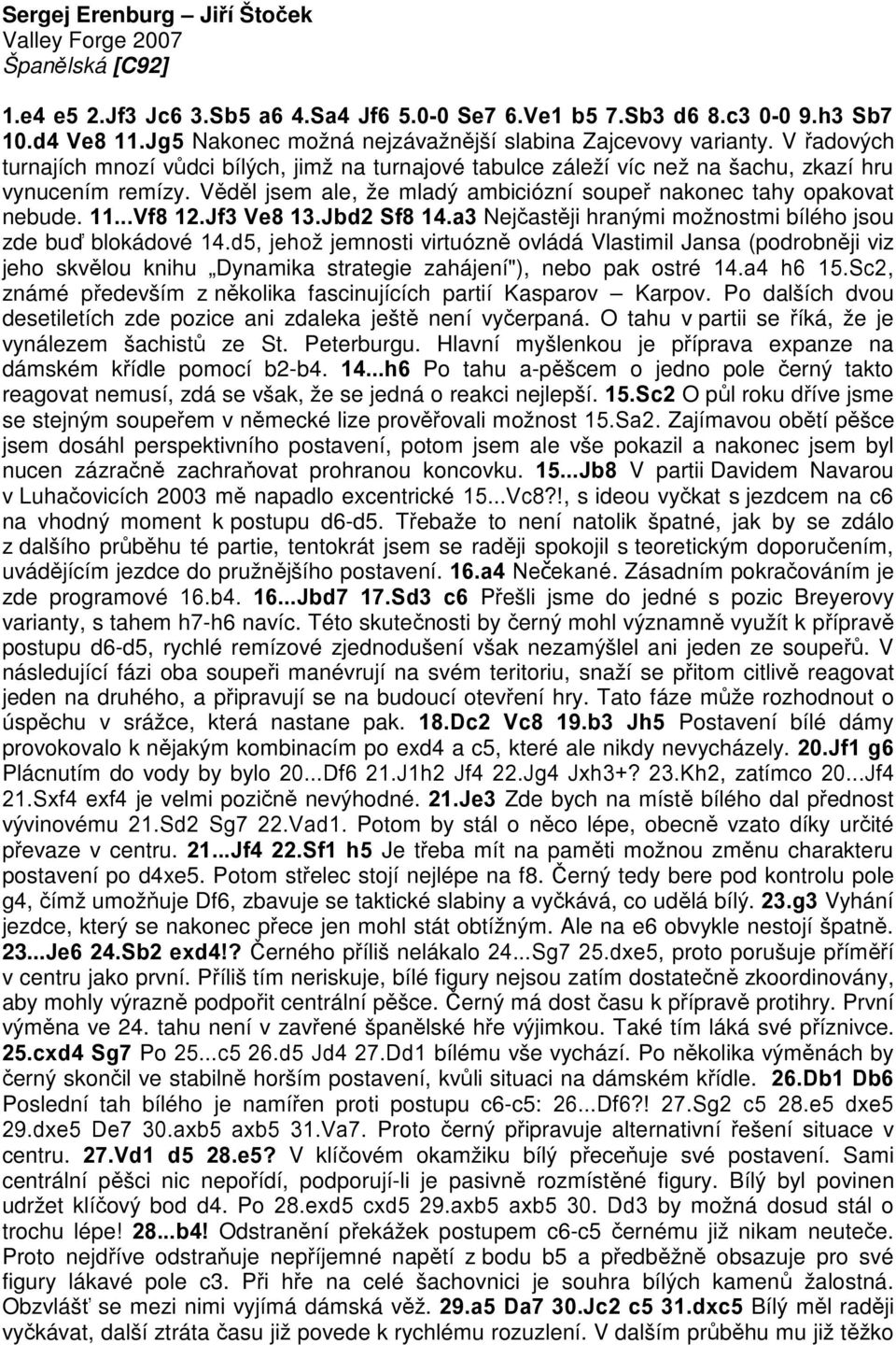 Věděl jsem ale, že mladý ambiciózní soupeř nakonec tahy opakovat nebude. 11...Vf8 12.Jf3 Ve8 13.Jbd2 Sf8 14.a3 Nejčastěji hranými možnostmi bílého jsou zde buď blokádové 14.