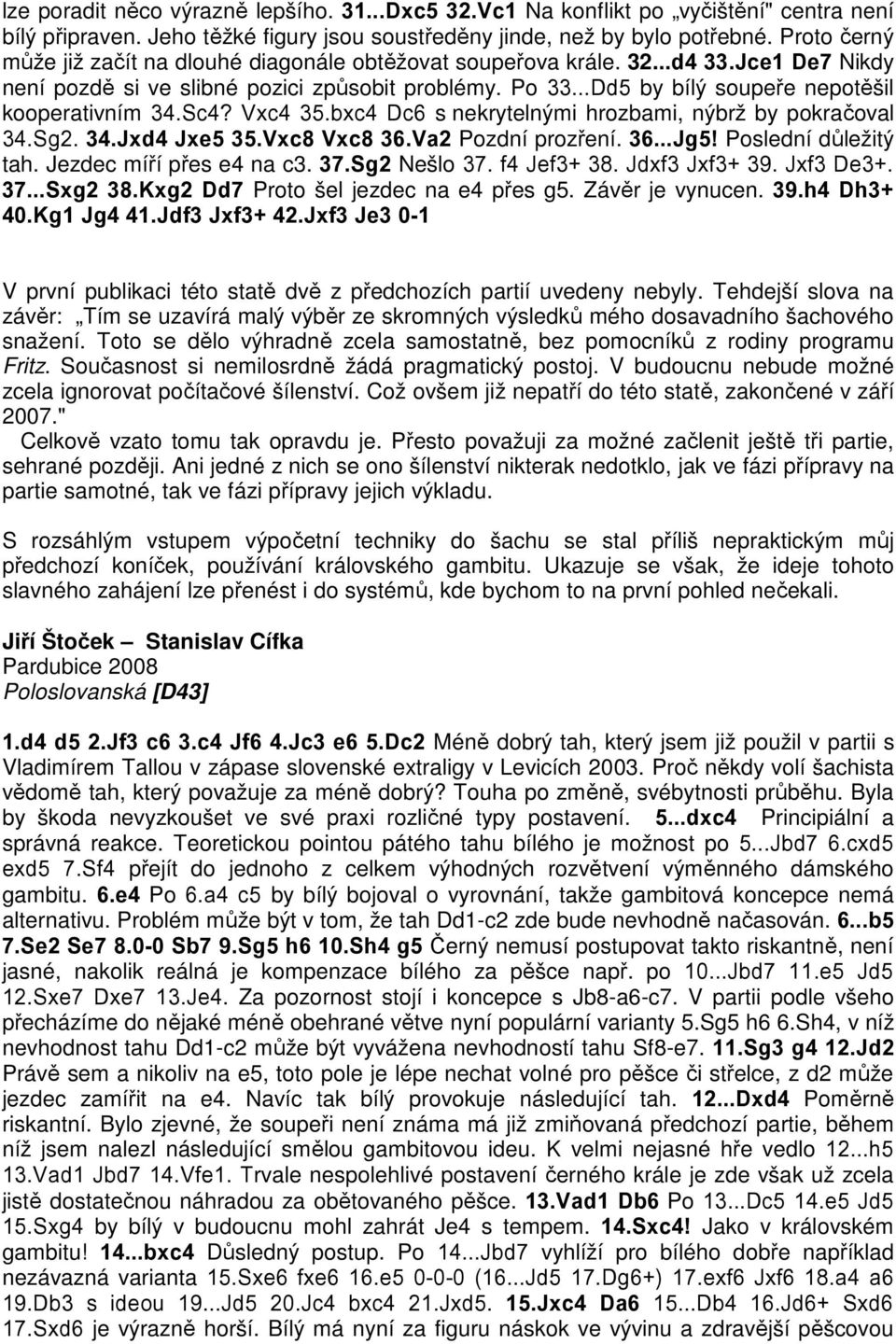 ..Dd5 by bílý soupeře nepotěšil kooperativním 34.Sc4? Vxc4 35.bxc4 Dc6 s nekrytelnými hrozbami, nýbrž by pokračoval 34.Sg2. 34.Jxd4 Jxe5 35.Vxc8 Vxc8 36.Va2 Pozdní prozření. 36...Jg5!