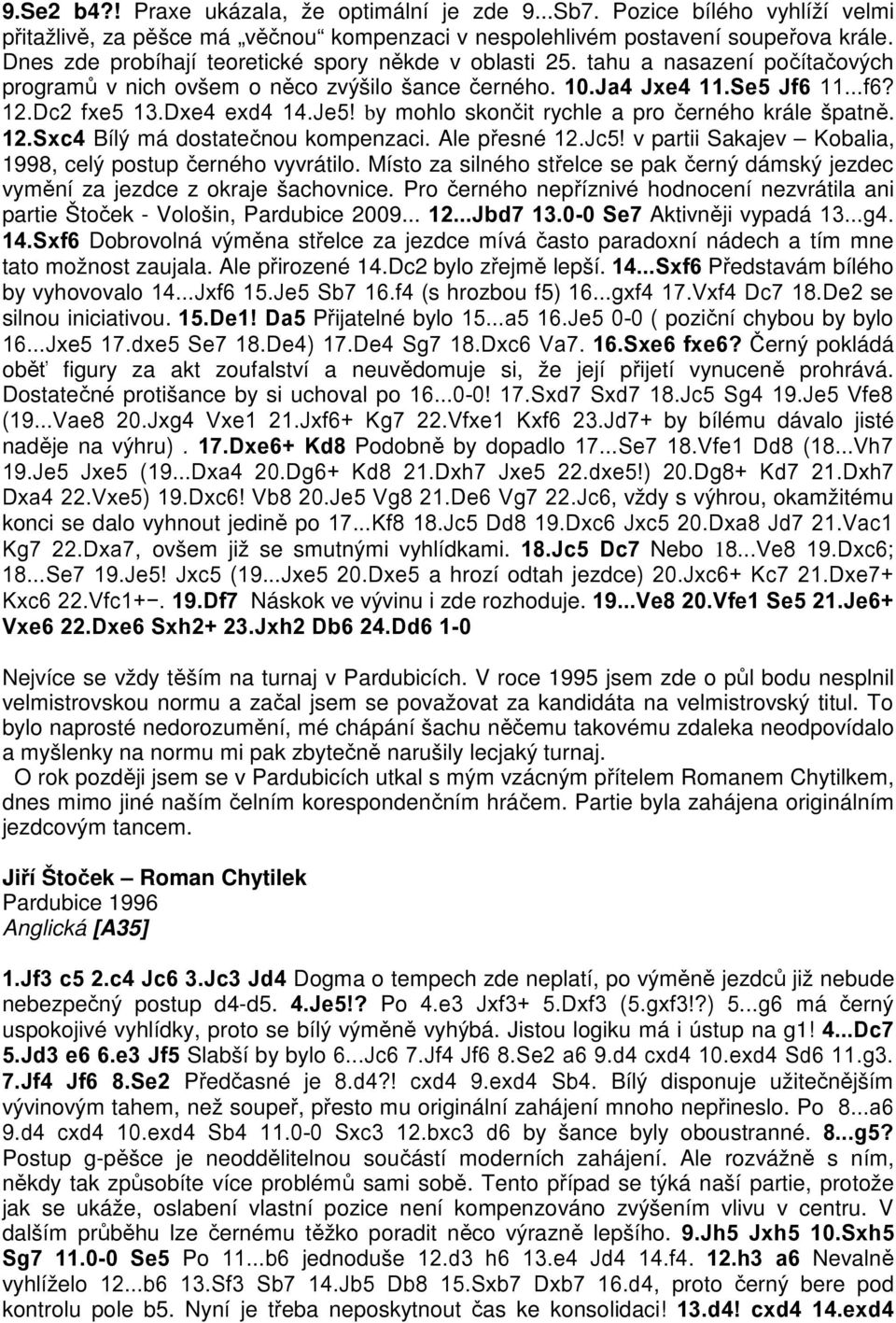 Je5! by mohlo skončit rychle a pro černého krále špatně. 12.Sxc4 Bílý má dostatečnou kompenzaci. Ale přesné 12.Jc5! v partii Sakajev Kobalia, 1998, celý postup černého vyvrátilo.