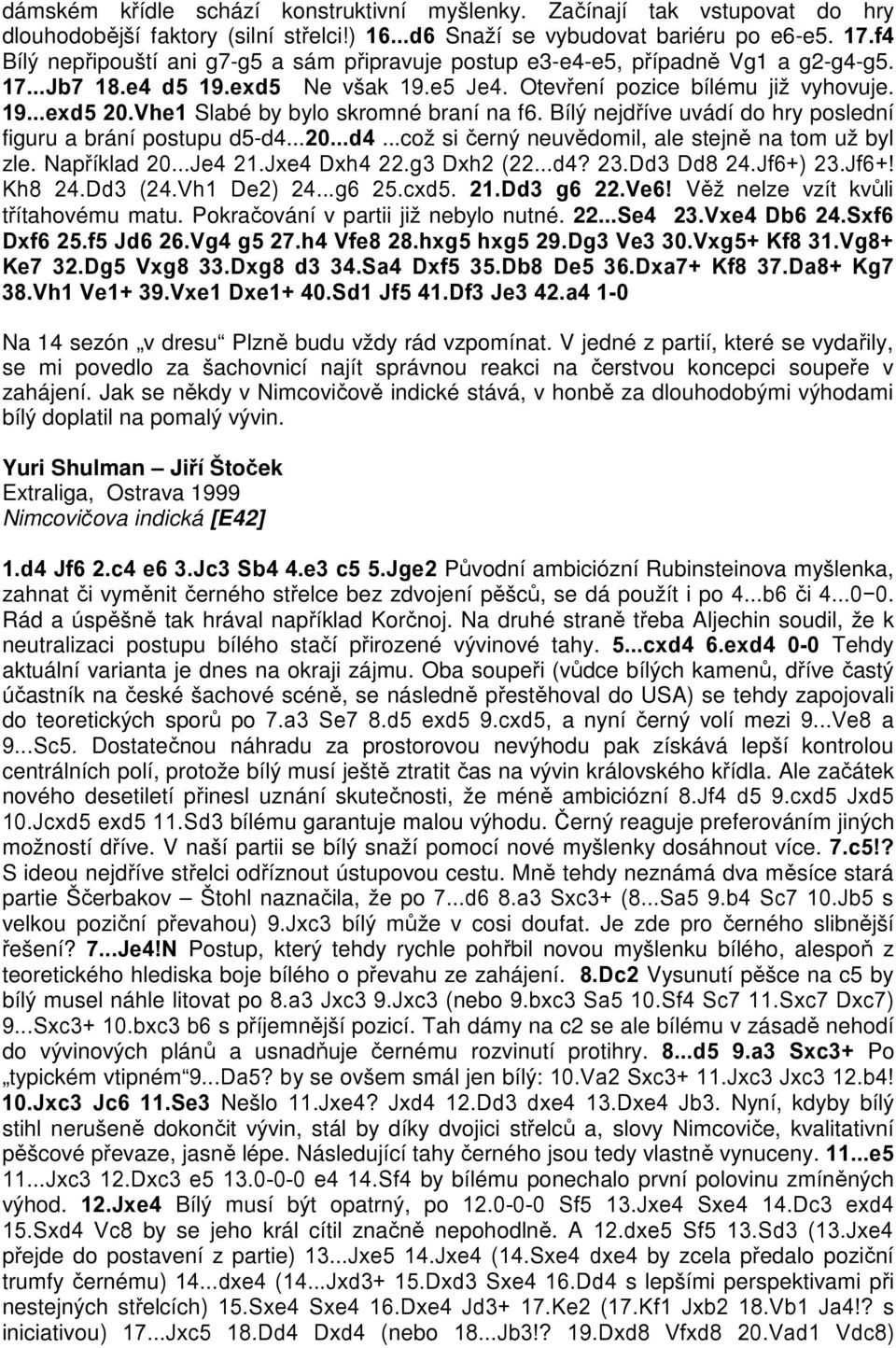 Vhe1 Slabé by bylo skromné braní na f6. Bílý nejdříve uvádí do hry poslední figuru a brání postupu d5-d4...20...d4...což si černý neuvědomil, ale stejně na tom už byl zle. Například 20...Je4 21.
