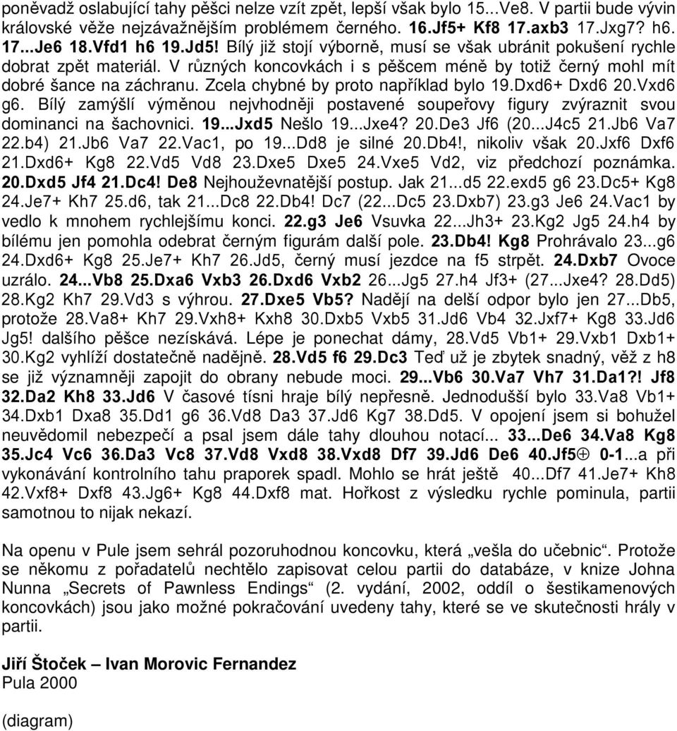 Zcela chybné by proto například bylo 19.Dxd6+ Dxd6 20.Vxd6 g6. Bílý zamýšlí výměnou nejvhodněji postavené soupeřovy figury zvýraznit svou dominanci na šachovnici. 19...Jxd5 Nešlo 19...Jxe4? 20.De3 Jf6 (20.