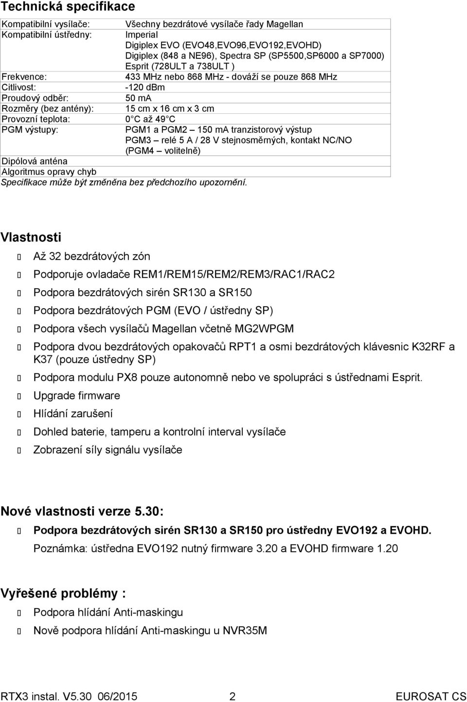 Provozní teplota: 0 C až 49 C PGM výstupy: PGM1 a PGM2 150 ma tranzistorový výstup PGM3 relé 5 A / 28 V stejnosměrných, kontakt NC/NO (PGM4 volitelně) Dipólová anténa Algoritmus opravy chyb