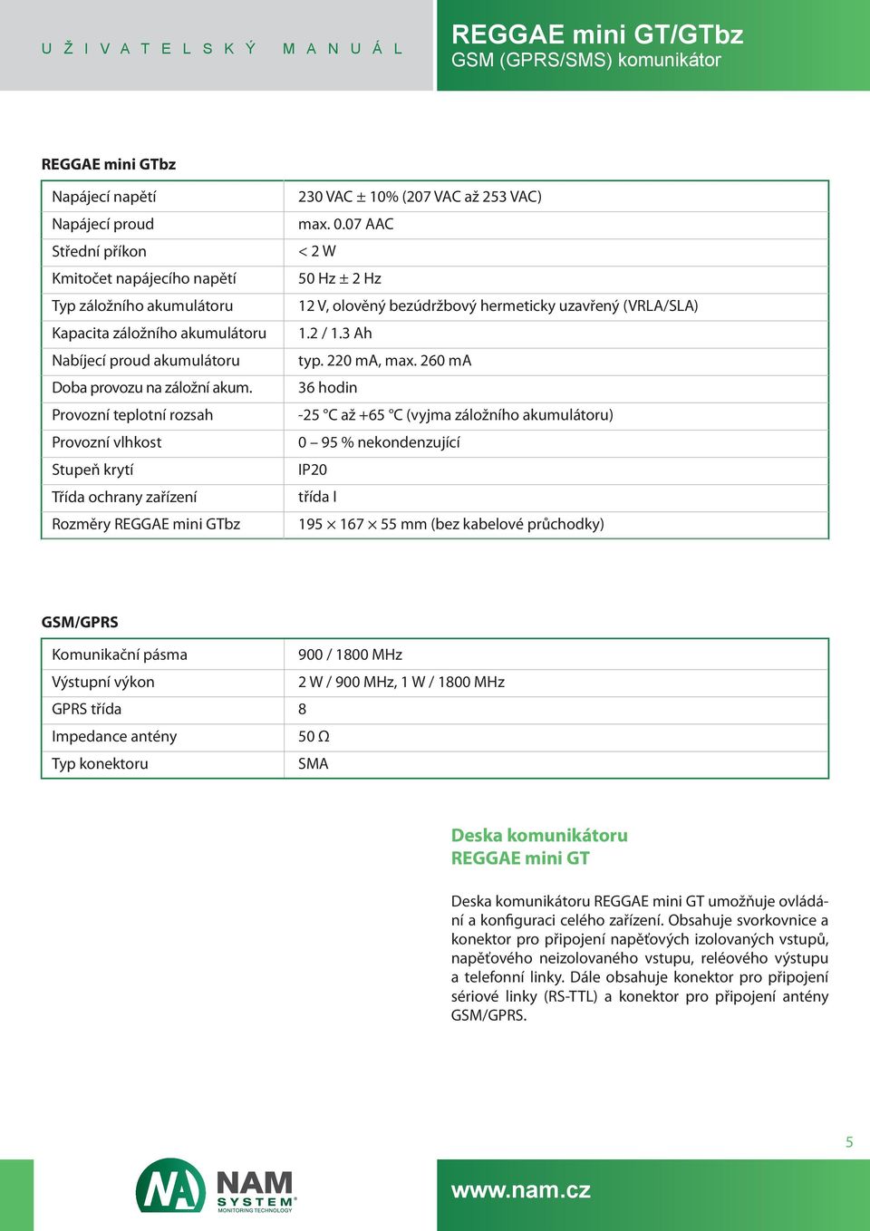 07 AAC < 2 W 50 Hz ± 2 Hz 12 V, olověný bezúdržbový hermeticky uzavřený (VRLA/SLA) 1.2 / 1.3 Ah typ. 220 ma, max.